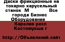 Диски фрикционные на токарно-карусельный станок 1М553, 1531 - Все города Бизнес » Оборудование   . Карелия респ.,Костомукша г.